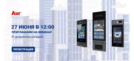 27 июня в 12:00 приглашаем на вебинар «IP-домофоны сегодня»